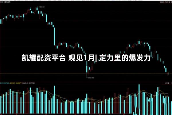 凯耀配资平台 观见1月| 定力里的爆发力
