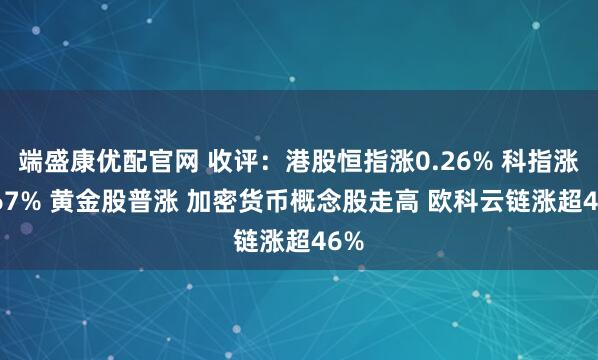 端盛康优配官网 收评：港股恒指涨0.26% 科指涨0.67% 黄金股普涨 加密货币概念股走高 欧科云链涨超46%
