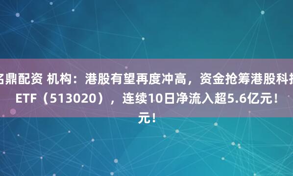 名鼎配资 机构：港股有望再度冲高，资金抢筹港股科技ETF（513020），连续10日净流入超5.6亿元！