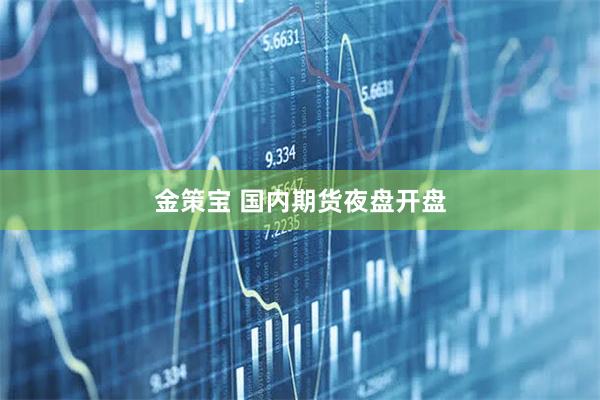 金策宝 国内期货夜盘开盘